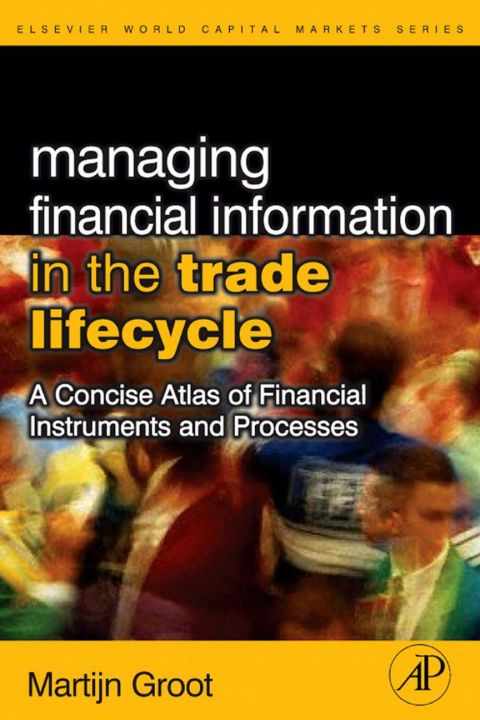 Managing Financial Information in the Trade Lifecycle: A Concise Atlas of Financial Instruments and Processes
